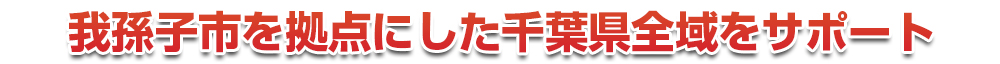 千葉市若葉区を拠点にした千葉県全域をサポート