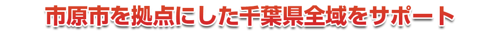 千葉市若葉区を拠点にした千葉県全域をサポート