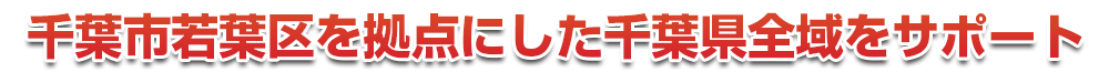 千葉市若葉区を拠点にした千葉県全域をサポート